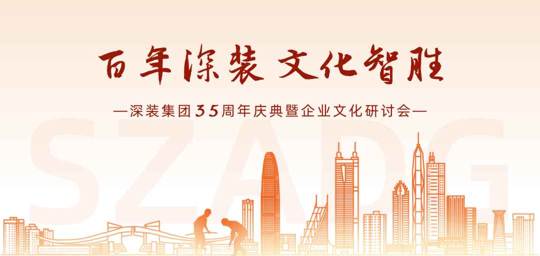百年深装 文化智胜——深装集团举办35周年庆典暨企业文化研讨会